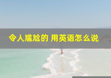 令人尴尬的 用英语怎么说